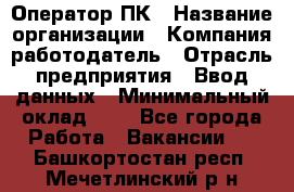 Оператор ПК › Название организации ­ Компания-работодатель › Отрасль предприятия ­ Ввод данных › Минимальный оклад ­ 1 - Все города Работа » Вакансии   . Башкортостан респ.,Мечетлинский р-н